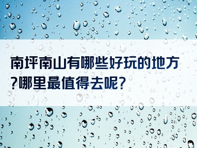 南坪南山有哪些好玩的地方？哪里最值得去呢？