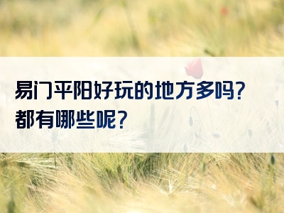 易门平阳好玩的地方多吗？都有哪些呢？