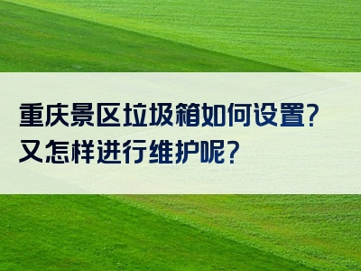 重庆景区垃圾箱如何设置？又怎样进行维护呢？