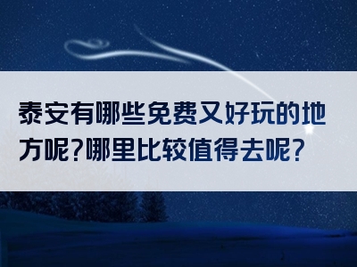 泰安有哪些免费又好玩的地方呢？哪里比较值得去呢？