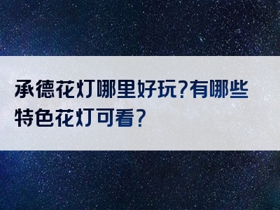 承德花灯哪里好玩？有哪些特色花灯可看？