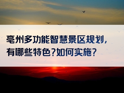 亳州多功能智慧景区规划，有哪些特色？如何实施？