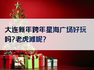 大连新年跨年星海广场好玩吗？老虎滩呢？