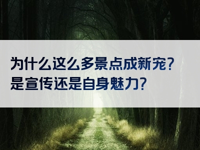 为什么这么多景点成新宠？是宣传还是自身魅力？