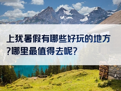 上犹暑假有哪些好玩的地方？哪里最值得去呢？