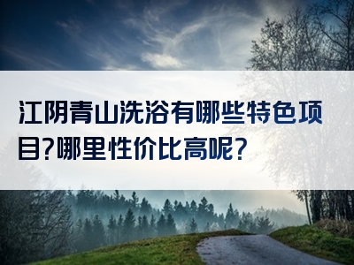 江阴青山洗浴有哪些特色项目？哪里性价比高呢？