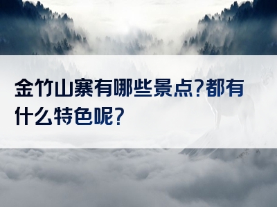 金竹山寨有哪些景点？都有什么特色呢？