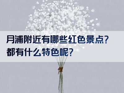 月浦附近有哪些红色景点？都有什么特色呢？