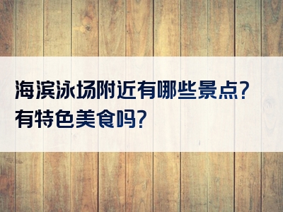 海滨泳场附近有哪些景点？有特色美食吗？