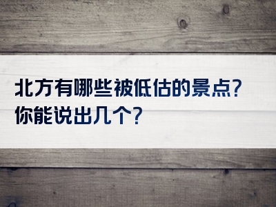 北方有哪些被低估的景点？你能说出几个？