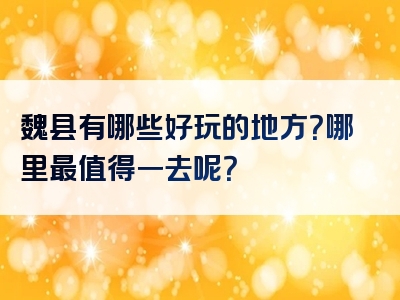 魏县有哪些好玩的地方？哪里最值得一去呢？