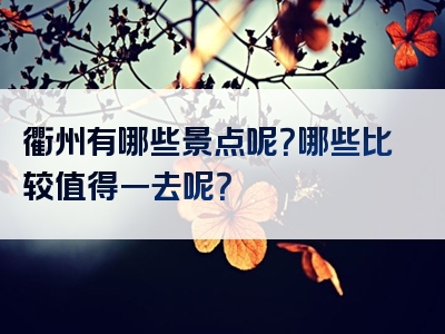 衢州有哪些景点呢？哪些比较值得一去呢？