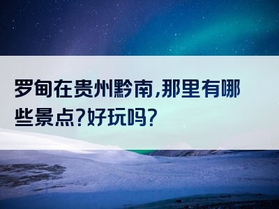 罗甸在贵州黔南，那里有哪些景点？好玩吗？