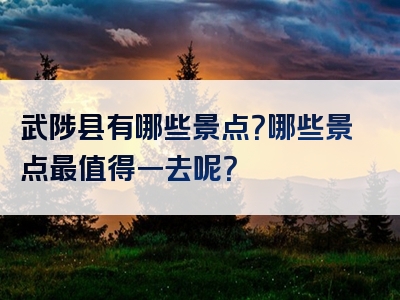 武陟县有哪些景点？哪些景点最值得一去呢？