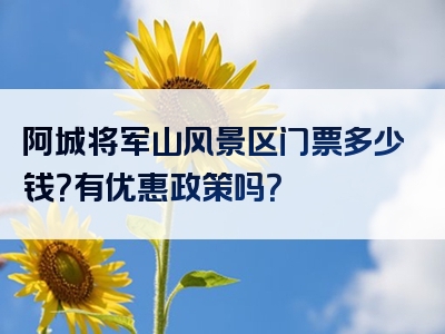 阿城将军山风景区门票多少钱？有优惠政策吗？