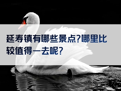 延寿镇有哪些景点？哪里比较值得一去呢？