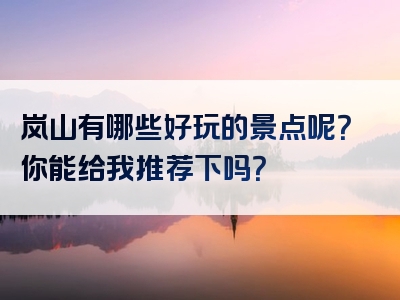 岚山有哪些好玩的景点呢？你能给我推荐下吗？