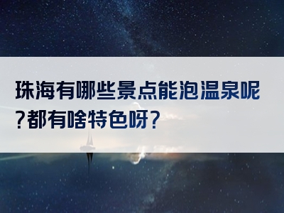 珠海有哪些景点能泡温泉呢？都有啥特色呀？