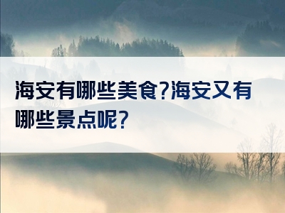 海安有哪些美食？海安又有哪些景点呢？