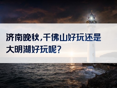 济南晚秋，千佛山好玩还是大明湖好玩呢？