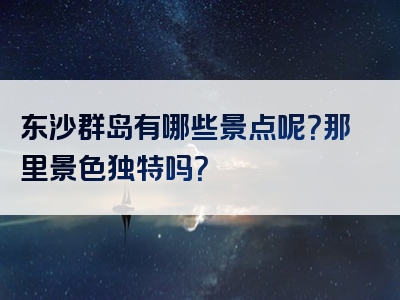 东沙群岛有哪些景点呢？那里景色独特吗？