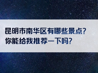 昆明市南华区有哪些景点？你能给我推荐一下吗？