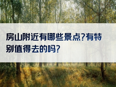 房山附近有哪些景点？有特别值得去的吗？