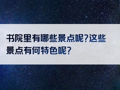 书院里有哪些景点呢？这些景点有何特色呢？