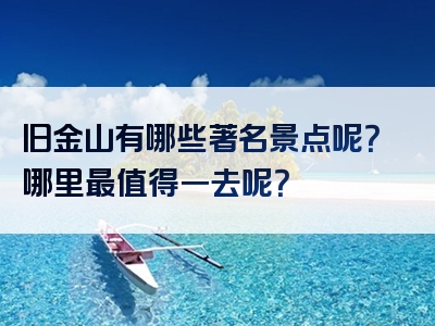 旧金山有哪些著名景点呢？哪里最值得一去呢？