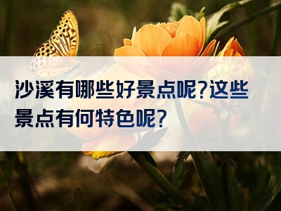 沙溪有哪些好景点呢？这些景点有何特色呢？