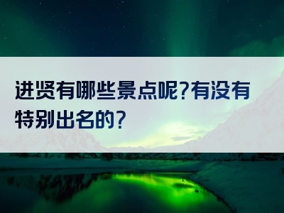 进贤有哪些景点呢？有没有特别出名的？