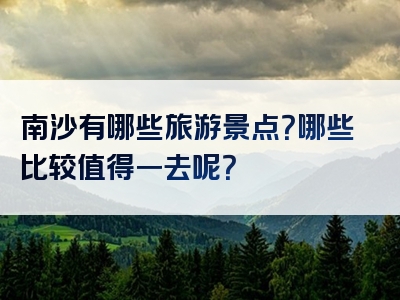 南沙有哪些旅游景点？哪些比较值得一去呢？