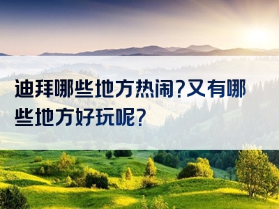 迪拜哪些地方热闹？又有哪些地方好玩呢？