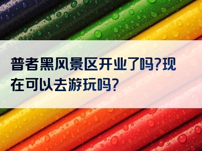 普者黑风景区开业了吗？现在可以去游玩吗？