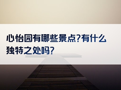 心怡园有哪些景点？有什么独特之处吗？