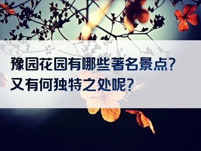 豫园花园有哪些著名景点？又有何独特之处呢？