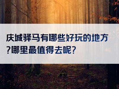 庆城驿马有哪些好玩的地方？哪里最值得去呢？