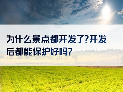 为什么景点都开发了？开发后都能保护好吗？