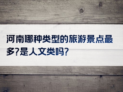 河南哪种类型的旅游景点最多？是人文类吗？