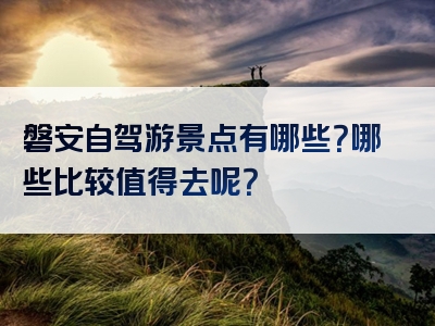 磐安自驾游景点有哪些？哪些比较值得去呢？