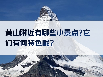 黄山附近有哪些小景点？它们有何特色呢？