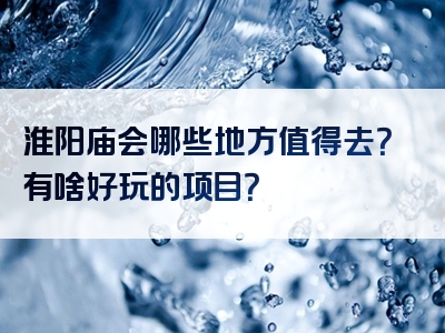 淮阳庙会哪些地方值得去？有啥好玩的项目？