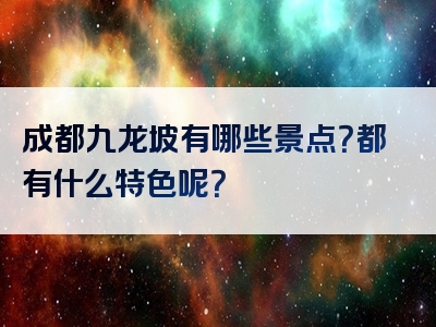 成都九龙坡有哪些景点？都有什么特色呢？