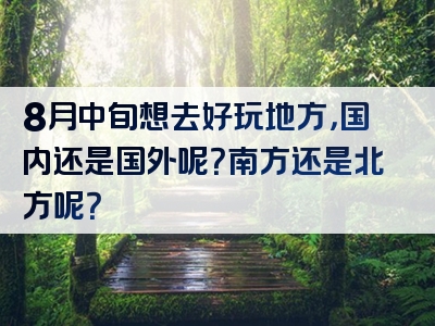 8月中旬想去好玩地方，国内还是国外呢？南方还是北方呢？