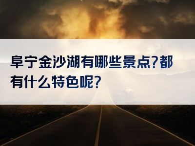 阜宁金沙湖有哪些景点？都有什么特色呢？