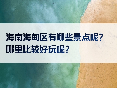 海南海甸区有哪些景点呢？哪里比较好玩呢？