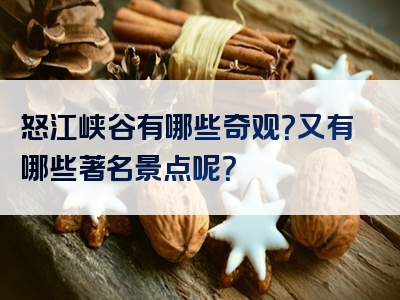 怒江峡谷有哪些奇观？又有哪些著名景点呢？