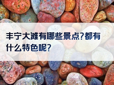 丰宁大滩有哪些景点？都有什么特色呢？