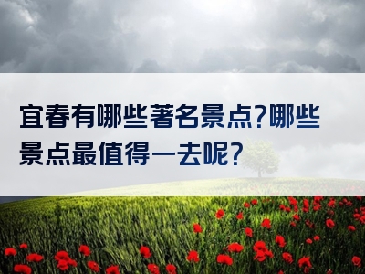 宜春有哪些著名景点？哪些景点最值得一去呢？