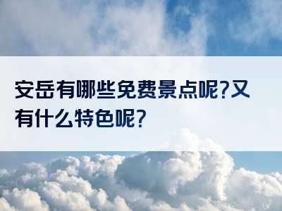 安岳有哪些免费景点呢？又有什么特色呢？